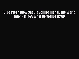 Read Books Blue Eyeshadow Should Still be Illegal: The World After Retin-A: What Do You Do