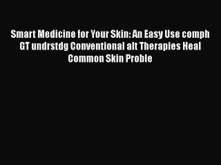 Read Books Smart Medicine for Your Skin: An Easy Use comph GT undrstdg Conventional alt Therapies