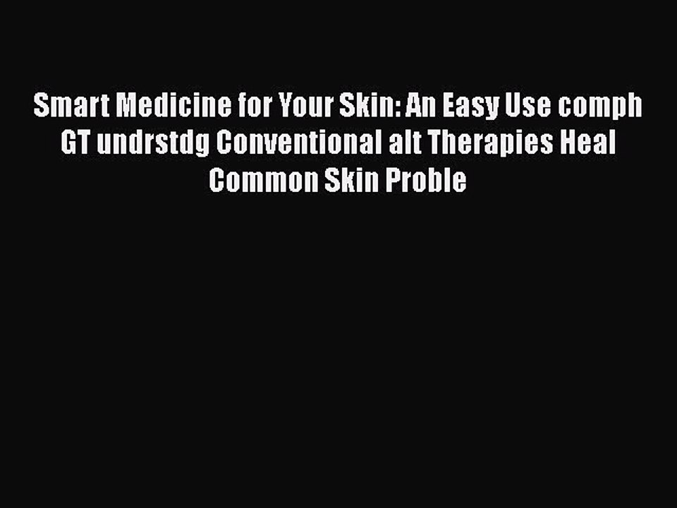 Read Books Smart Medicine for Your Skin: An Easy Use comph GT undrstdg Conventional alt Therapies