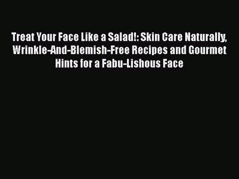 Read Books Treat Your Face Like a Salad!: Skin Care Naturally Wrinkle-And-Blemish-Free Recipes