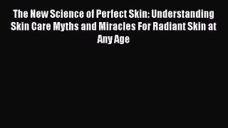 Read Books The New Science of Perfect Skin: Understanding Skin Care Myths and Miracles For