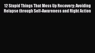 Read Books 12 Stupid Things That Mess Up Recovery: Avoiding Relapse through Self-Awareness