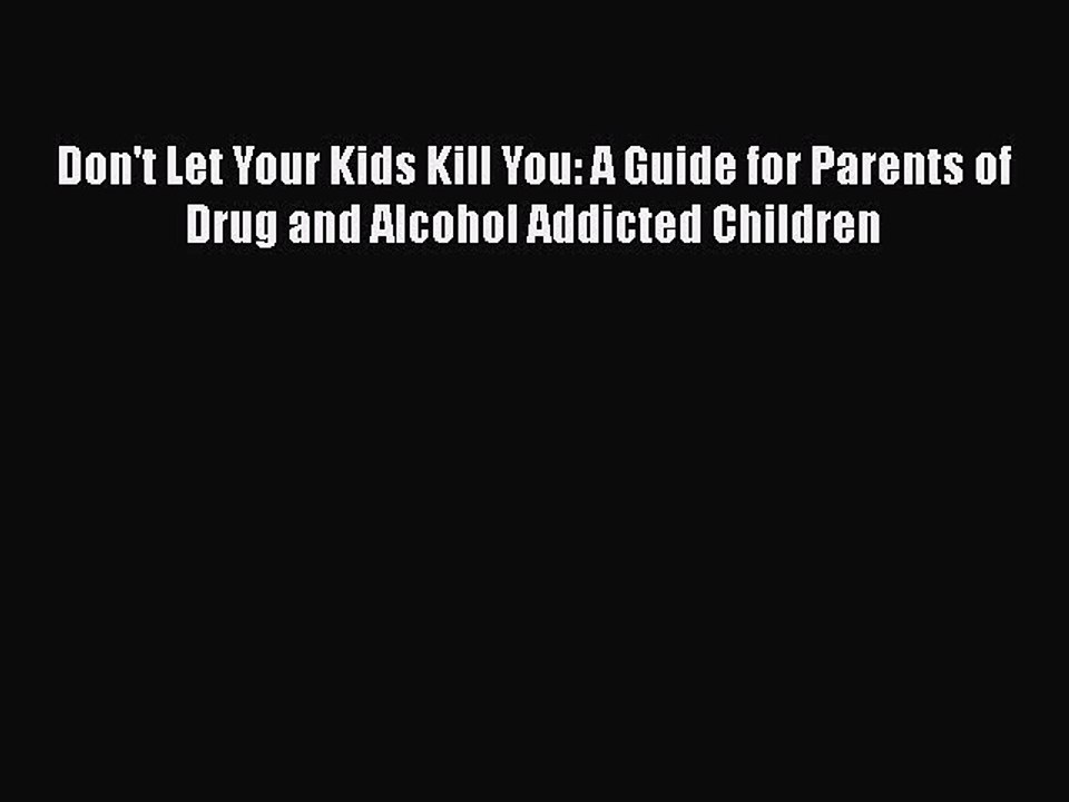 Read Books Don't Let Your Kids Kill You: A Guide for Parents of Drug and Alcohol Addicted Children