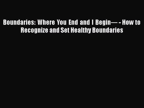 Download Books Boundaries: Where You End and I Beginâ€” - How to Recognize and Set Healthy Boundaries