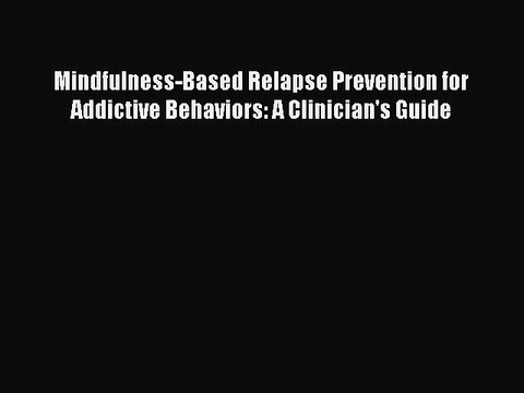 Read Books Mindfulness-Based Relapse Prevention for Addictive Behaviors: A Clinician's Guide