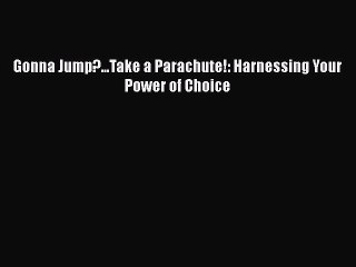 Download Books Gonna Jump?...Take a Parachute!: Harnessing Your Power of Choice ebook textbooks