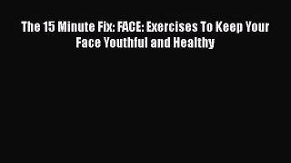 Download Books The 15 Minute Fix: FACE: Exercises To Keep Your Face Youthful and Healthy PDF