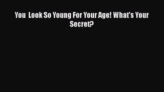 Read Books You  Look So Young For Your Age! What's Your Secret? E-Book Free