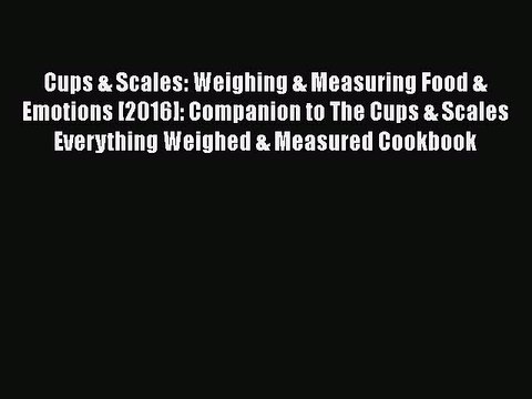 Read Books Cups & Scales: Weighing & Measuring Food & Emotions [2016]: Companion to The Cups