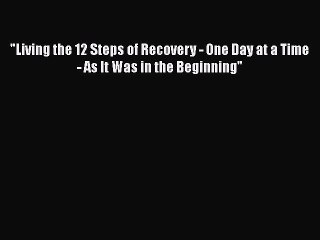 Read Books Living the 12 Steps of Recovery - One Day at a Time - As It Was in the Beginning