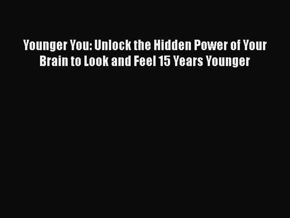 Read Books Younger You: Unlock the Hidden Power of Your Brain to Look and Feel 15 Years Younger