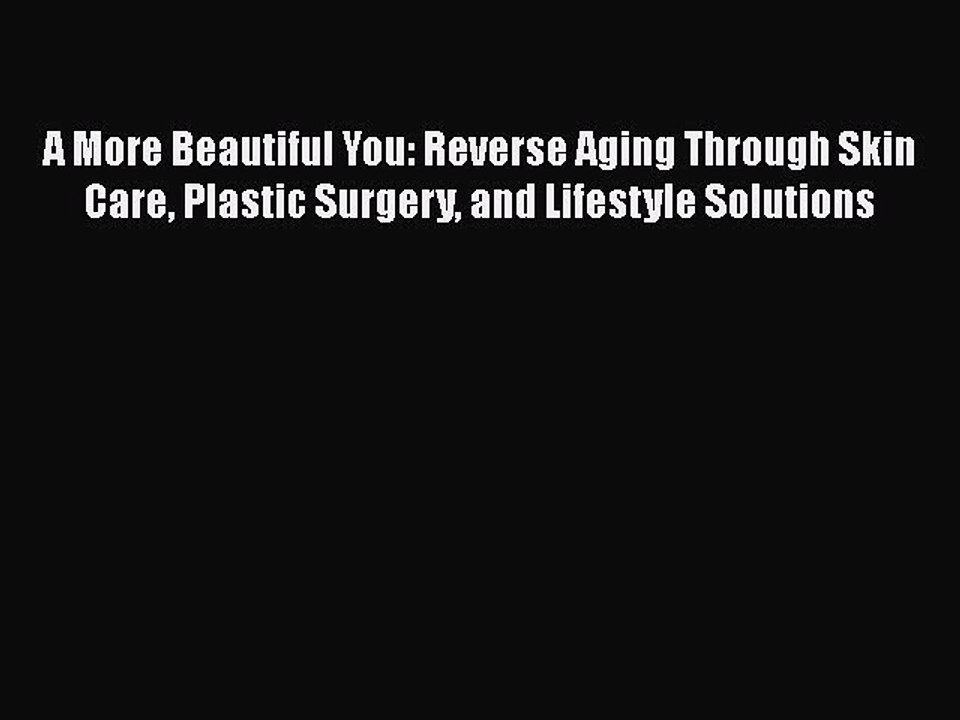 Read Books A More Beautiful You: Reverse Aging Through Skin Care Plastic Surgery and Lifestyle