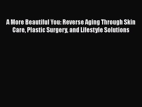 Read Books A More Beautiful You: Reverse Aging Through Skin Care Plastic Surgery and Lifestyle