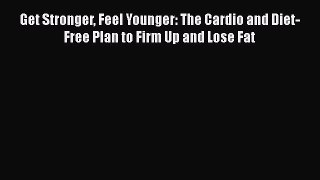 Read Books Get Stronger Feel Younger: The Cardio and Diet-Free Plan to Firm Up and Lose Fat