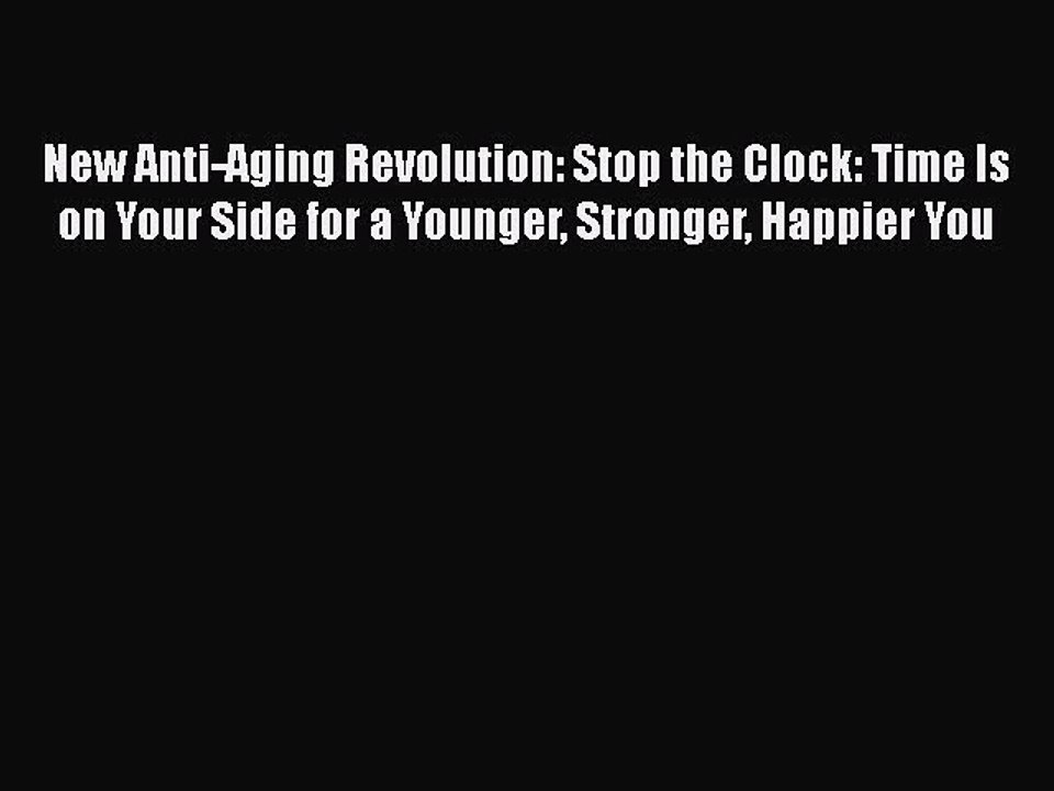Read Books New Anti-Aging Revolution: Stop the Clock: Time Is on Your Side for a Younger Stronger