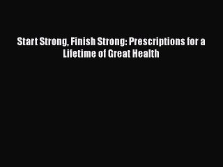 Download Books Start Strong Finish Strong: Prescriptions for a Lifetime of Great Health E-Book