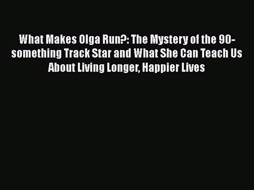 Read Books What Makes Olga Run?: The Mystery of the 90-something Track Star and What She Can