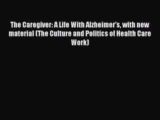 Download Books The Caregiver: A Life With Alzheimer's with new material (The Culture and Politics