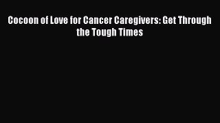 Download Books Cocoon of Love for Cancer Caregivers: Get Through the Tough Times ebook textbooks