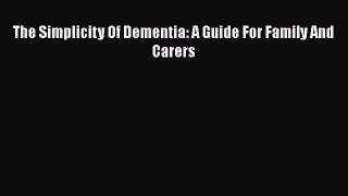 Read Books The Simplicity Of Dementia: A Guide For Family And Carers ebook textbooks