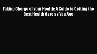 Read Books Taking Charge of Your Health: A Guide to Getting the Best Health Care as You Age