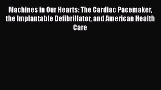 [Read] Machines in Our Hearts: The Cardiac Pacemaker the Implantable Defibrillator and American