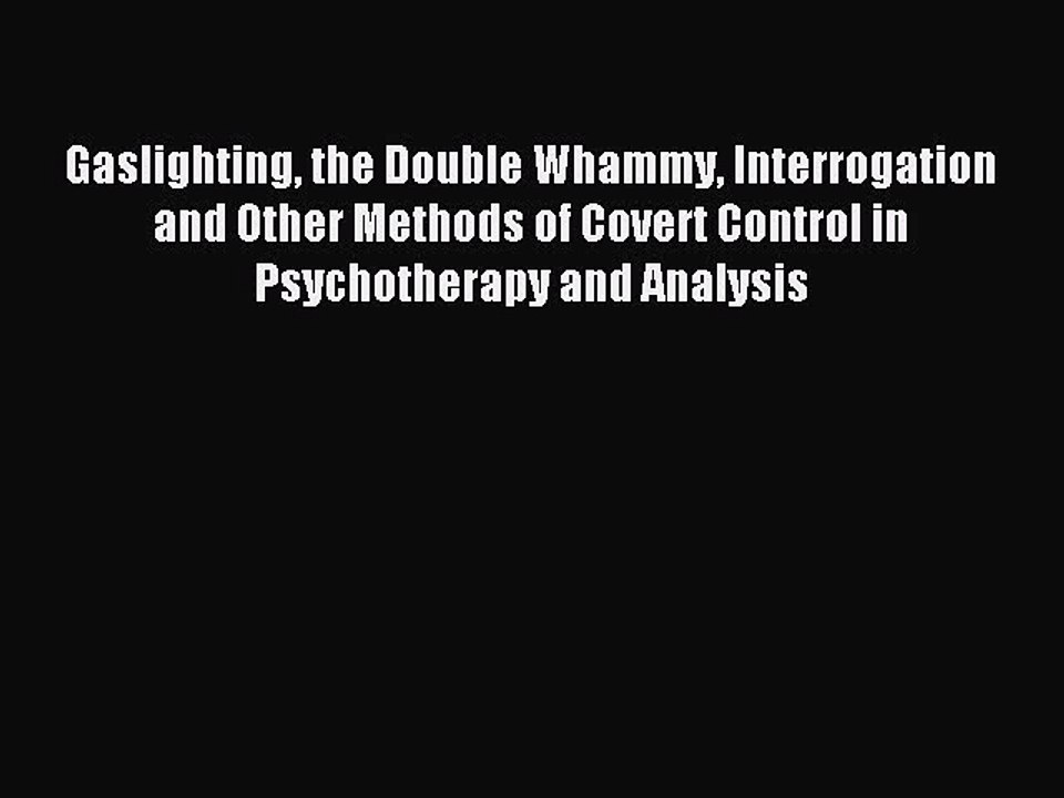 Read Gaslighting the Double Whammy Interrogation and Other Methods of Covert Control in Psychotherapy