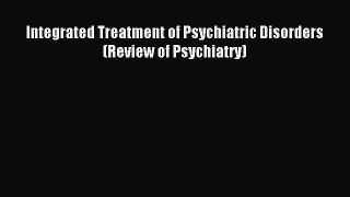 Read Integrated Treatment of Psychiatric Disorders (Review of Psychiatry) Ebook Free