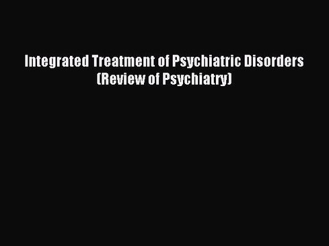 Read Integrated Treatment of Psychiatric Disorders (Review of Psychiatry) Ebook Free