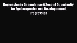 Read Regression to Dependence: A Second Opportunity for Ego Integration and Developmental Progression