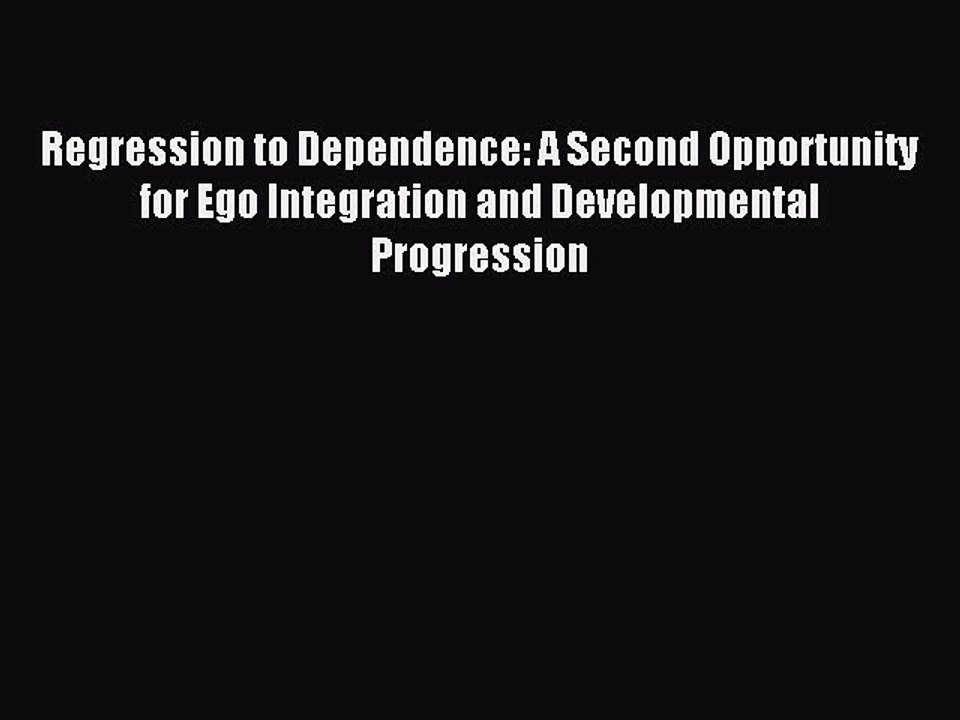 Read Regression to Dependence: A Second Opportunity for Ego Integration and Developmental Progression