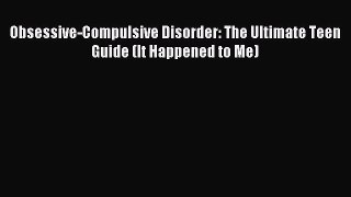 Download Obsessive-Compulsive Disorder: The Ultimate Teen Guide (It Happened to Me) PDF Online