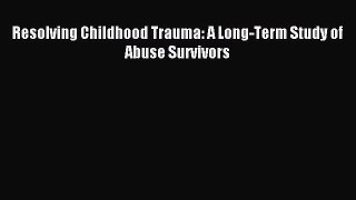 Download Resolving Childhood Trauma: A Long-Term Study of Abuse Survivors PDF Online