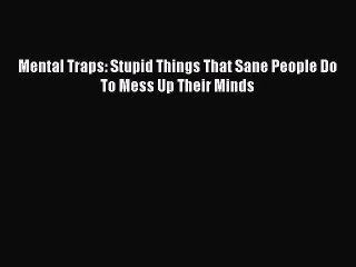 Download Mental Traps: Stupid Things That Sane People Do To Mess Up Their Minds Ebook Free