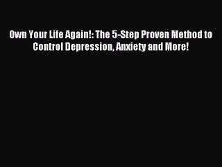 Read Own Your Life Again!: The 5-Step Proven Method to Control Depression Anxiety and More!