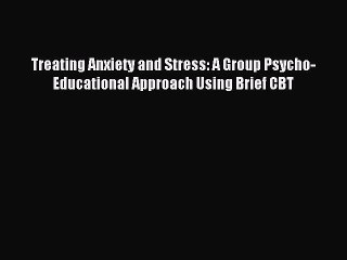Read Treating Anxiety and Stress: A Group Psycho-Educational Approach Using Brief CBT Ebook