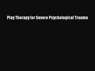 Read Play Therapy for Severe Psychological Trauma PDF Online