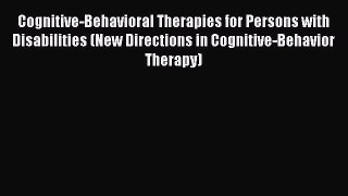 Download Cognitive-Behavioral Therapies for Persons with Disabilities (New Directions in Cognitive-Behavior