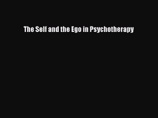 Read The Self and the Ego in Psychotherapy Ebook Free