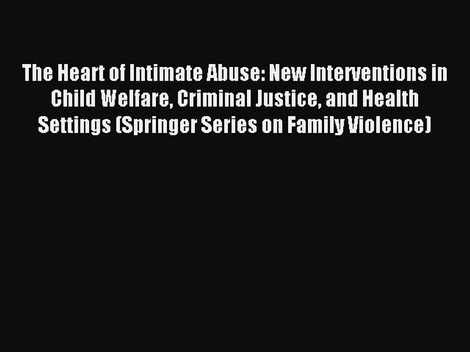 Download The Heart of Intimate Abuse: New Interventions in Child Welfare Criminal Justice and