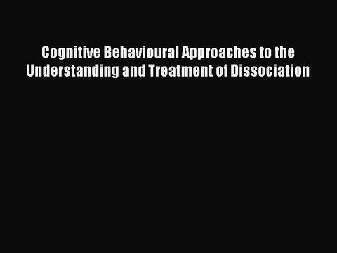 Read Cognitive Behavioural Approaches to the Understanding and Treatment of Dissociation PDF