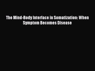 Read The Mind-Body Interface in Somatization: When Symptom Becomes Disease PDF Free