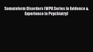 Read Somatoform Disorders (WPA Series in Evidence & Experience in Psychiatry) Ebook Free