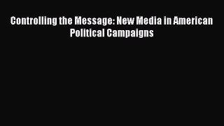 Read Controlling the Message: New Media in American Political Campaigns Ebook Free