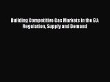 [PDF] Building Competitive Gas Markets in the EU: Regulation Supply and Demand Download Online