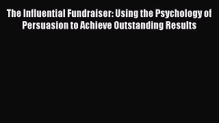 [PDF] The Influential Fundraiser: Using the Psychology of Persuasion to Achieve Outstanding