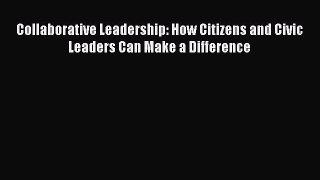 [PDF] Collaborative Leadership: How Citizens and Civic Leaders Can Make a Difference Read Full