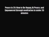 Read Peace in 20: How to Be Happy At Peace and Empowered through meditation in under 20 minutes