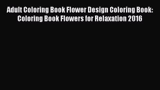 Read Adult Coloring Book Flower Design Coloring Book: Coloring Book Flowers for Relaxation