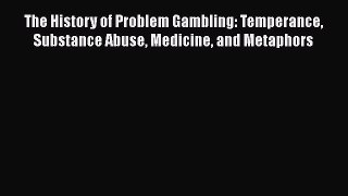 PDF The History of Problem Gambling: Temperance Substance Abuse Medicine and Metaphors  Read